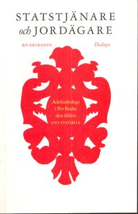 Statstjänare och jordägare : adelsideologi i Per Brahe den äldres oeconomia; Bo Eriksson; 2008