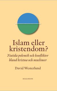 Islam eller kristendom? : nutida polemik och konflikter bland kristna och muslimer; David Westerlund; 2009