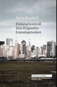 Förlorad kontroll : den ifrågasatta framstegstanken; Bernt Skovdahl; 2010