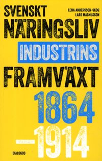 Svenskt näringsliv och industrins framväxt 1864-1914; Lena Andersson-Skog, Lars Magnusson; 2018