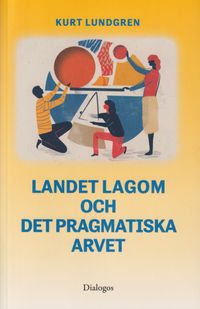 Landet Lagom och det pragmatiska arvet; Kurt Lundgren; 2022