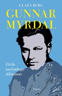 Gunnar Myrdal : Ett liv med många dilemman; Claes Berg; 2023