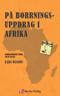 På borrningsuppdrag i Afrika : afrikaminnen från 1950-talet; Lars Olsson; 2011