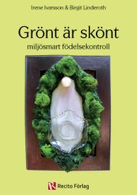 Grönt är skönt : miljösmart födelsekontroll; Irene Ivarsson, Birgit Linderoth; 2012