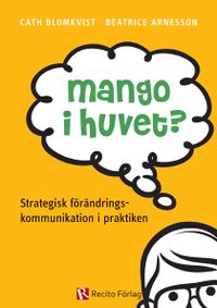 Mango i huvet? : strategisk förändringskommunikation i praktiken; Cath Blomkvist, Beatrice Arnesson; 2013