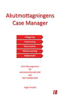 Akutmottagningens Case Manager : case management för personcentrerad vård och fast vårdkontakt; Inger Anund; 2015