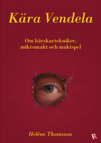 Kära Vendela : om härskartekniker, mikromakt och maktspel; Heléne Thomsson; 2016