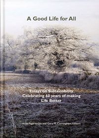 A Good Life for All, Essays on Sustainability Celebrating 60 years of making Life Better; Arne Fagerström, Gary M. Cunningham; 2017
