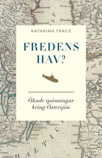 Fredens hav? : ökade spänningar kring Östersjön; Katarina Tracz; 2015