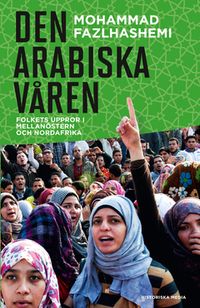 Den arabiska våren : folkets uppror i Mellanöstern och Nordafrika; Mohammad Fazlhashemi; 2013
