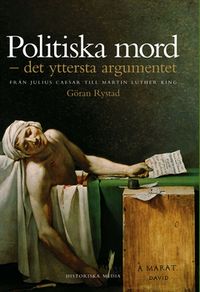 Politiska mord : det yttersta argumentet : från Julius Ceasar till Martin Luther King; Göran Rystad; 2014