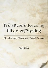 Från kamratförening till yrkesförening : ett sekel med Föreningen Social omsorg; Åsa Vidman; 2018