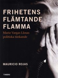 Frihetens flämtande flamma : Mario Vargas Llosa politiska tänkande; Mauricio Rojas; 2010
