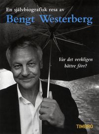 Var det verkligen bättre förr? en självbiografisk resa av Bengt Westerberg; Bengt Westerberg; 2012