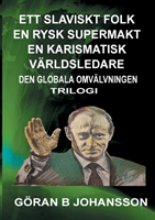 Ett slaviskt folk - En rysk supermakt - En Karismatisk världsledare : den globala omvälvningen; Göran  B. Johansson; 2017