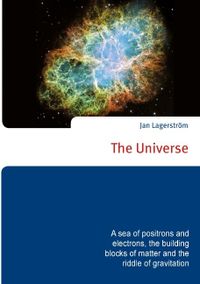 The Universe : a sea of positrons and electrons, the building blocks of matter and the riddle of gravitation; Jan Lagerström; 2017