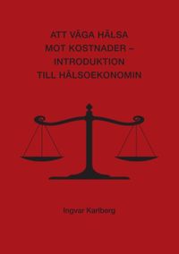 Att väga hälsa mot kostnader : introduktion till hälsoekonomin; Ingvar Karlberg; 2016
