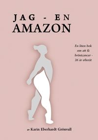 Jag - en amazon! : En liten bok om att få bröstcancer - 26 år efteråt.; Karin Eberhardt Grönvall; 2018