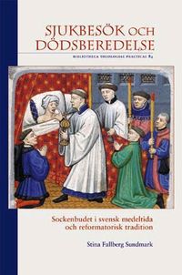 Sjukbesök och dödsberedelse : sockenbudet i svensk medeltida och reformatorisk tradition; Stina Fallberg Sundmark; 2008