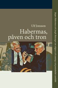 Habermas, påven och tron : Jürgen Habermas och Joseph Ratzinger om religion; Ulf Jonsson; 2009