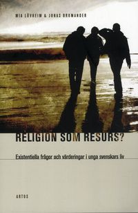 Religion som resurs : existentiella frågor och värderingar i unga svenskars liv; Mia Lövheim, Jonas Bromander; 2012