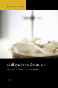 Till syndernas förlåtelse : perspektiv på beredelsen i mässan; Mikael Löwegren; 2011