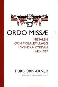 Ordo missae : missalen och missaletillägg i Svenska kyrkan 1942-1967; Torbjörn Axner; 2014