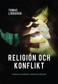 Religion och konflikt : komplexa samband, komplexa orsaker; Tomas Lindgren; 2014