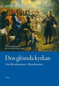 Den glömda kyrkan : Om Herrnhutismen i Skandinavien; Christer Ahlberger, Per von Wachenfeldt; 2016