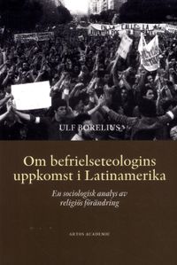 Om befrielseteologins uppkomst i Latinamerika : en sociologisk analys av religiös förändring; Ulf Borelius; 2016