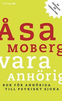 Vara anhörig : Bok för anhöriga till psykiskt sjuka; Åsa Moberg; 2005