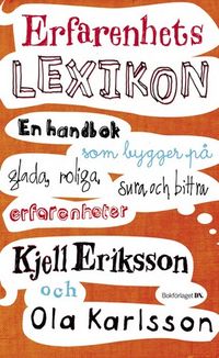 Erfarenhetslexikon : en handbok som bygger på glada, roliga, sura och bittra erfarenheter; Kjell Eriksson, Ola Karlsson; 2007