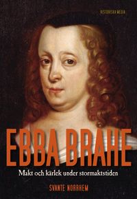 Ebba Brahe : makt och kärlek under stormaktstiden; Svante Norrhem; 2017
