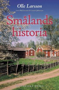 Smålands historia; Olle Larsson, Lennart Johansson, Lars-Olof Larsson; 2015