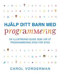 Hjälp ditt barn med programmering : en illustrerad guide som lär ut programmering steg för steg; Carol Vorderman; 2015