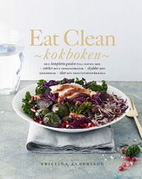 Eat Clean : kokboken - den kompletta guiden till maten som stärker ditt immunförsvar, skyddar mot sjukdomar, ökar din prestationsförmåga; Kristina Andersson; 2016