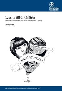 Lyssna till ditt hjärta : muslimska moderskap och modrandets villkor i Sverige; Jenny Ask; 2015