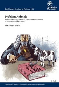 Problem animals : a critical genealogy of animal cruelty  and animal welfare in Swedish politics 1844-1944; Per-Anders Svärd; 2015