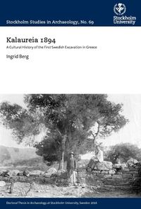 Kalaureia 1894 : a cultural history of the first Swedish excavation in Greece; Ingrid Berg; 2016