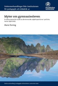 Myter om gymnasieeleven : En diskursteoretisk studie av dominerande subjektspositioner i politiska texter 1990-2009; Maria Terning; 2016