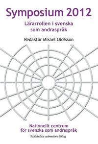 Symposium 2012: Lärarrollen i svenska som andraspråk; Mikael Olofsson (red.); 2013