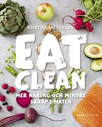 Eat clean : mer näring och mindre skräp i maten; Kristina Andersson; 2015