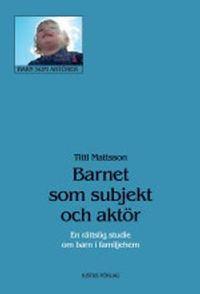 Barnet som subjekt och aktör : en rättslig studie om barn i familjehem; Titti Mattsson; 2006