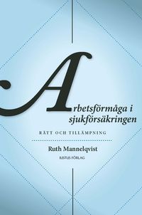 Arbetsförmåga i sjukförsäkringen : rätt och tillämpning; Ruth Mannelqvist; 2012