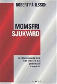 Momsfri sjukvård : en rättsvetenskaplig studie av EU-rätten och dess genomförande i svensk rätt; Robert Påhlsson; 2015