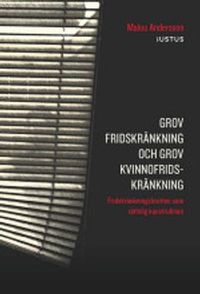 Grov fridskränkning och grov kvinnofridskränkning : fridskränkningsbrotten som rättslig konstruktion; Malou Andersson; 2016