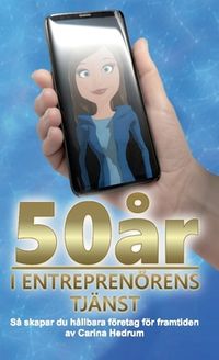 50 år i entreprenörens tjänst : så skapar du hållbara företag för framtiden; Carina Hedrum; 2020