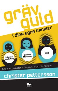 Gräv guld i dina egna kanaler : sälj mer på nätet – utan att köpa mer reklam; Christer Pettersson; 2017