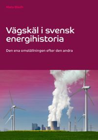Vägskäl i svensk energihistoria : den ena omställningen efter den andra; Mats Bladh; 2020