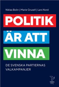 Politik är att vinna : De svenska partiernas valkampanjer; Niklas Bolin, Marie Grusell, Lars Nord; 2022